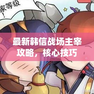 最新韩信战场主宰攻略，核心技巧助你称霸战场