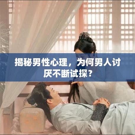 揭秘男性心理，为何男人讨厌不断试探？