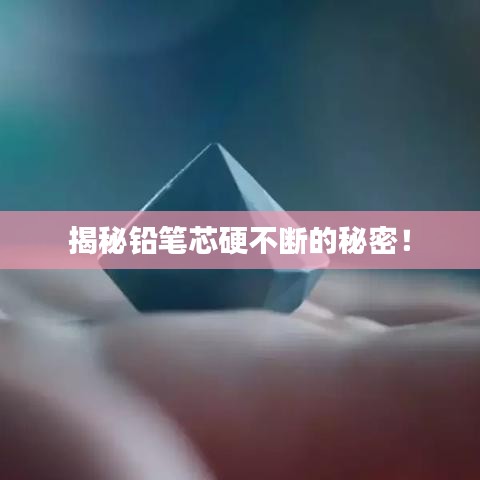 揭秘铅笔芯硬不断的秘密！