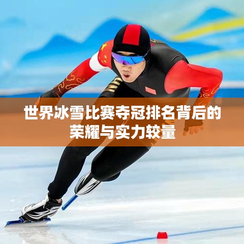 世界冰雪比赛夺冠排名背后的荣耀与实力较量