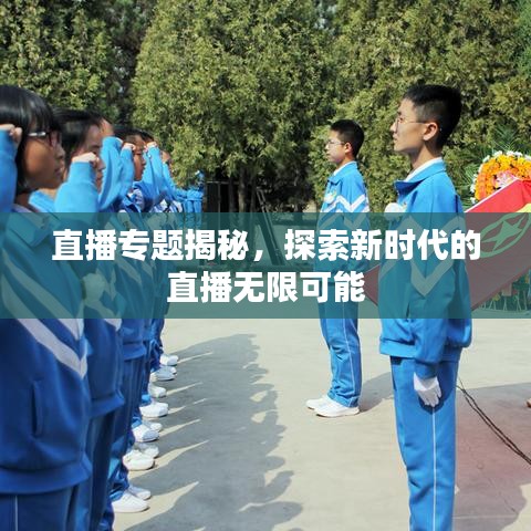 直播专题揭秘，探索新时代的直播无限可能