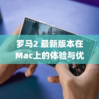 罗马2 最新版本在Mac上的体验与优化策略，Pixel_v3.314深度评测