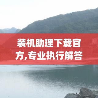 装机助理下载官方,专业执行解答-QHD_v2.879