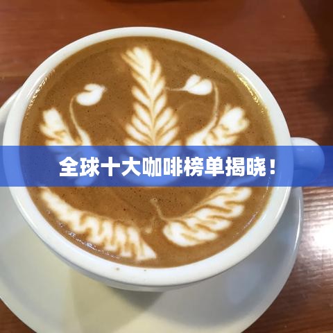 全球十大咖啡榜单揭晓！
